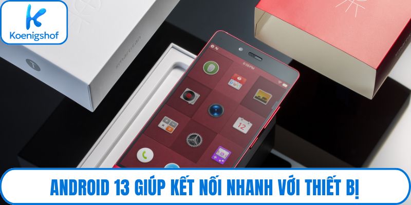Android 13 giúp kết nối nhanh với thiết bị
