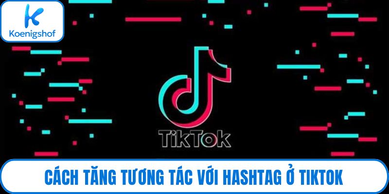 Cách tăng tương tác với hashtag ở tiktok