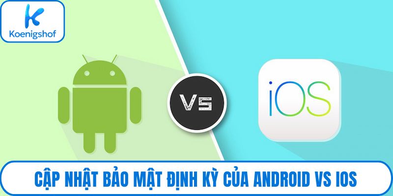 Cập nhật bảo mật định kỳ của Android vs iOS