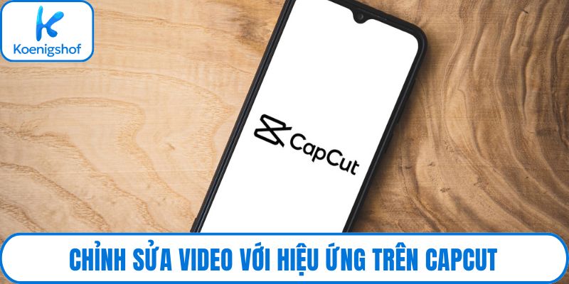 Chỉnh sửa video với hiệu ứng trên CapCut