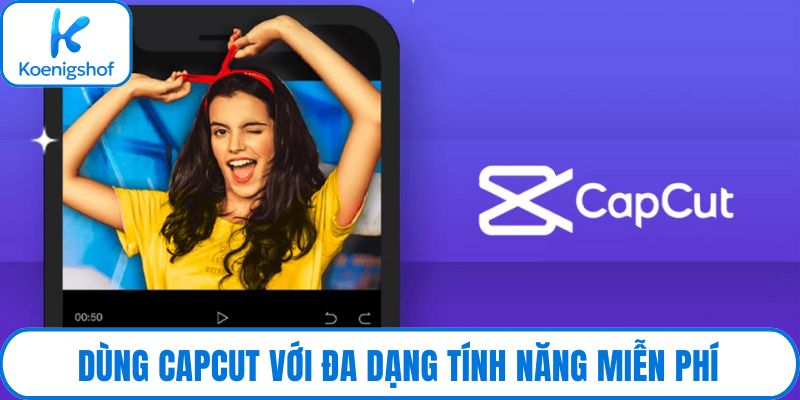 Dùng CapCut với đa dạng tính năng miễn phí