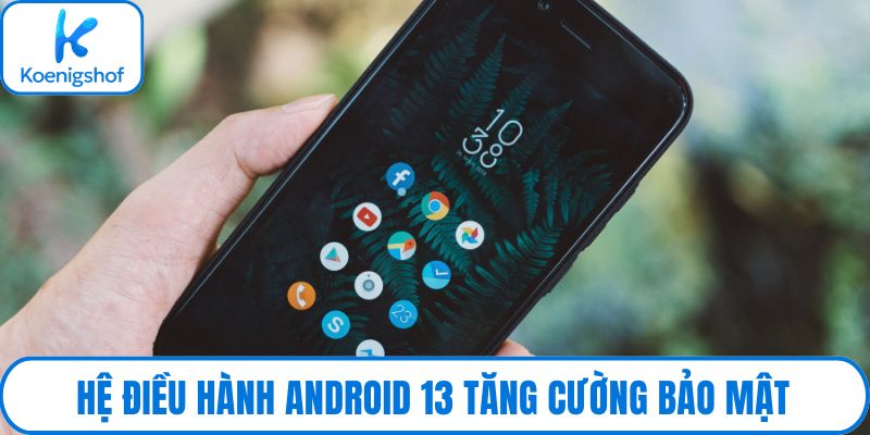 Hệ điều hành Android 13 tăng cường bảo mật