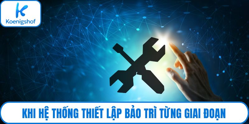 Khi hệ thống thiết lập bảo trì từng giai đoạn
