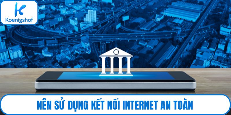 Nên sử dụng kết nối Internet an toàn