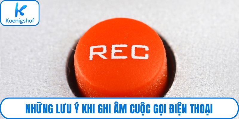 Những lưu ý khi ghi âm cuộc gọi điện thoại