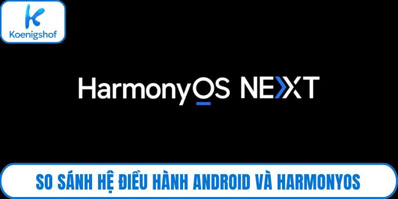 So sánh hệ điều hành Android và HarmonyOS