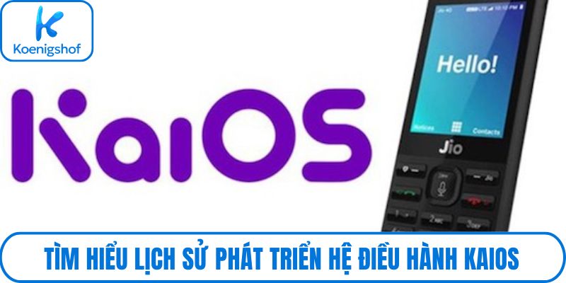 Tìm hiểu lịch sử phát triển hệ điều hành KaiOS