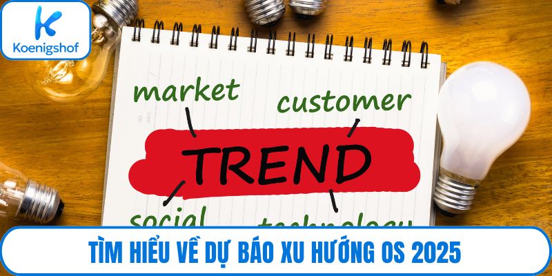 Tìm hiểu về dự báo xu hướng OS 2025