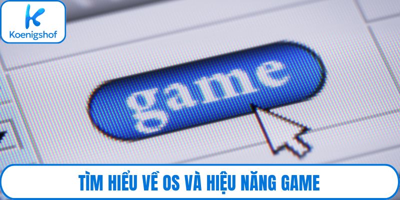Tìm hiểu về OS và hiệu năng game