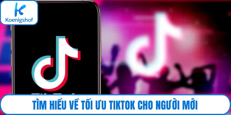 Tìm hiểu về tối ưu tiktok cho người mới