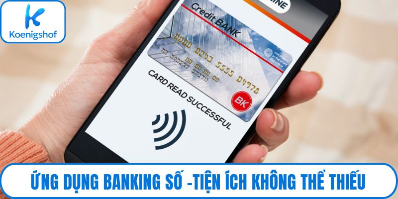 Ứng dụng Banking số -Tiện ích không thể thiếu