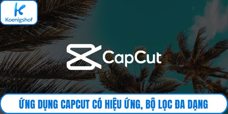 Ứng dụng CapCut có hiệu ứng, bộ lọc đa dạng